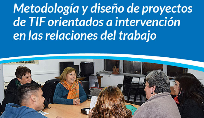 Taller De Trabajo Final: Metodología Y Diseño De TIF Orientados A Intervención En Las Relaciones Del Trabajo