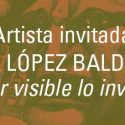 Artista Invitada: América López Balderrama. Hacer Visible Lo Invisible