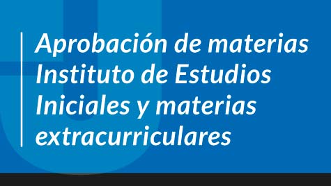 Aprobación de materias Instituto de Estudios Iniciales y materias extracurriculares