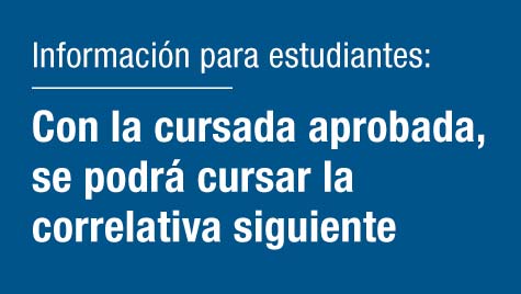 Información para estudiantes: con la cursada aprobada, se podrá cursar la correlativa siguiente