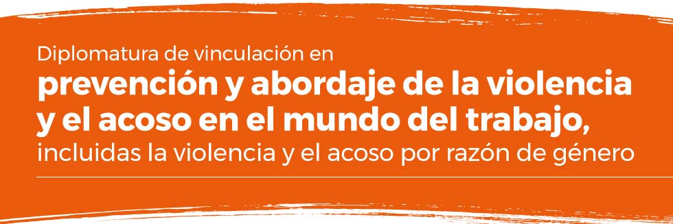 Diplomatura de vinculación en prevención y abordaje de la violencia y el acoso en el mundo del Trabajo, incluidas la violencia y el acoso por razón de género