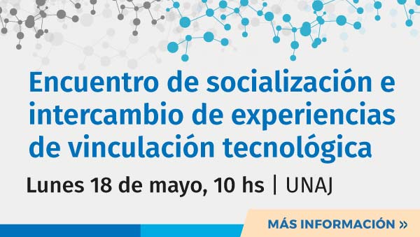 Encuentro De Socialización E Intercambio De Experiencias De Vinculación Tecnológica | Lunes 18 De Mayo, 10 Hs | Sede Central UNAJ